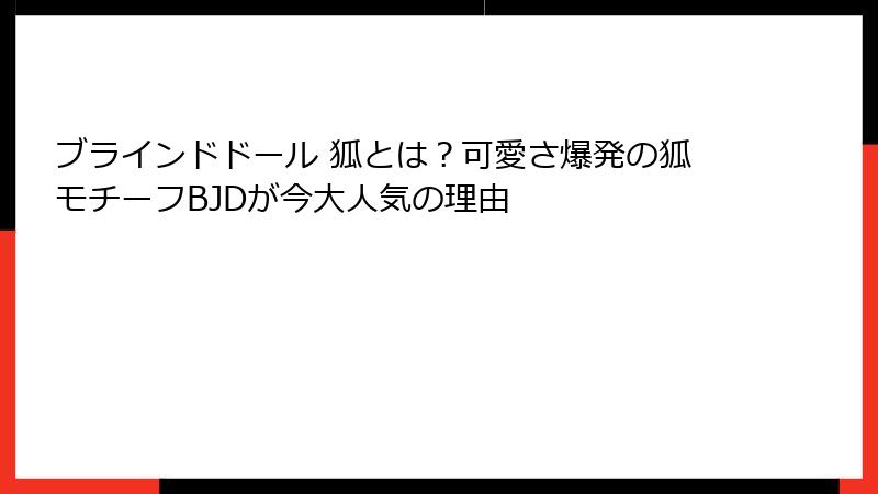 ブラインドドール 狐とは？可愛さ爆発の狐モチーフBJDが今大人気の理由