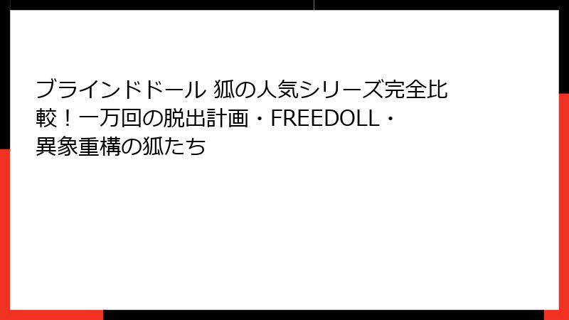 ブラインドドール 狐の人気シリーズ完全比較！一万回の脱出計画・FREEDOLL・異象重構の狐たち