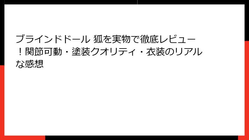 ブラインドドール 狐を実物で徹底レビュー！関節可動・塗装クオリティ・衣装のリアルな感想
