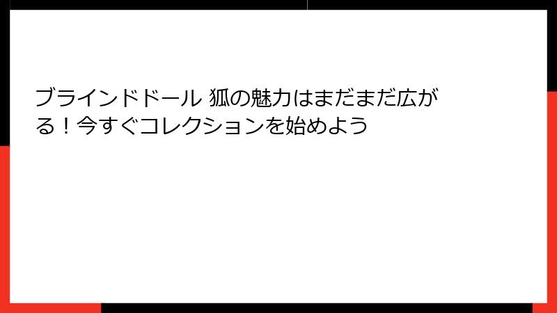 ブラインドドール 狐の魅力はまだまだ広がる！今すぐコレクションを始めよう