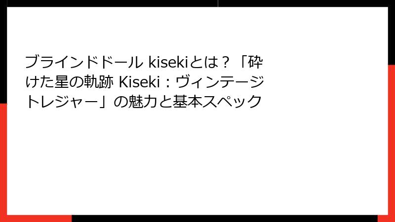 ブラインドドール kisekiとは？「砕けた星の軌跡 Kiseki：ヴィンテージトレジャー」の魅力と基本スペック