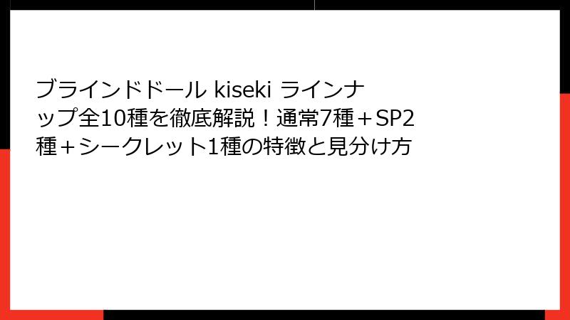 ブラインドドール kiseki ラインナップ全10種を徹底解説！通常7種＋SP2種＋シークレット1種の特徴と見分け方