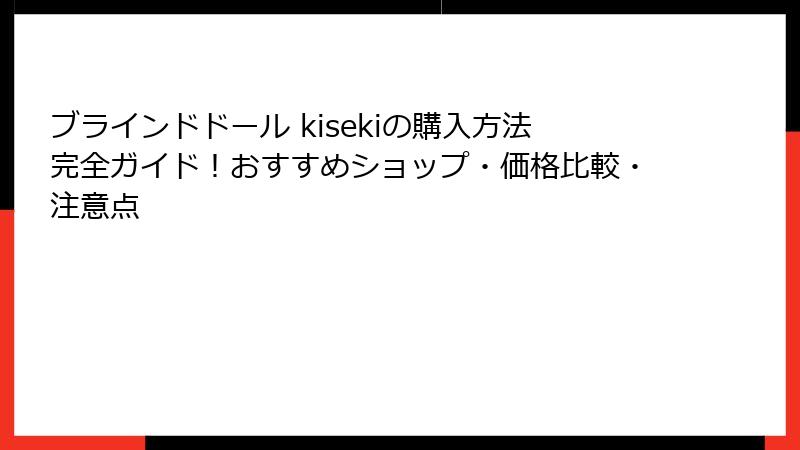 ブラインドドール kisekiの購入方法完全ガイド！おすすめショップ・価格比較・注意点