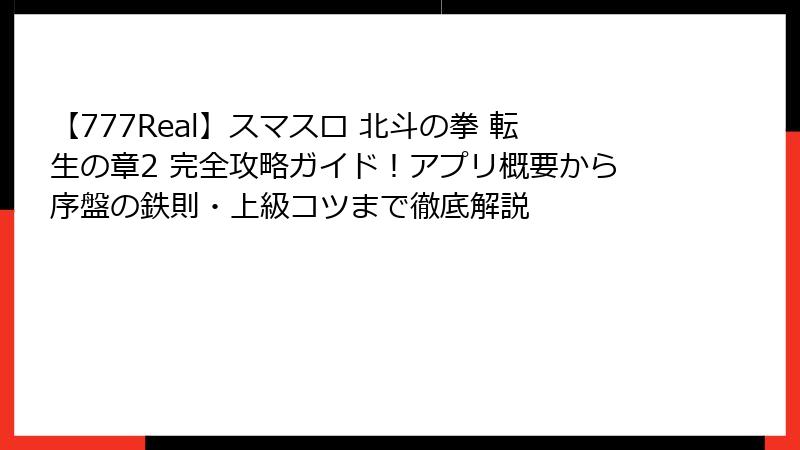 【777Real】スマスロ 北斗の拳 転生の章2 完全攻略ガイド！アプリ概要から序盤の鉄則・上級コツまで徹底解説