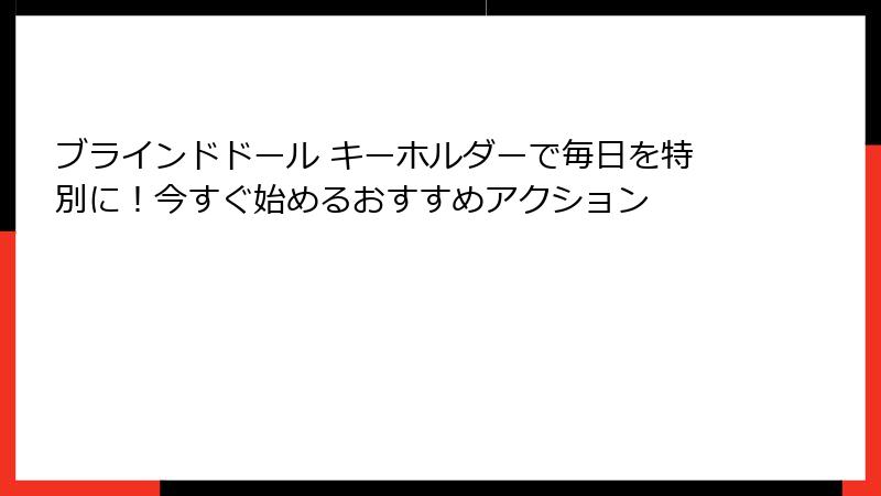 ブラインドドール キーホルダーで毎日を特別に!今すぐ始めるおすすめアクション