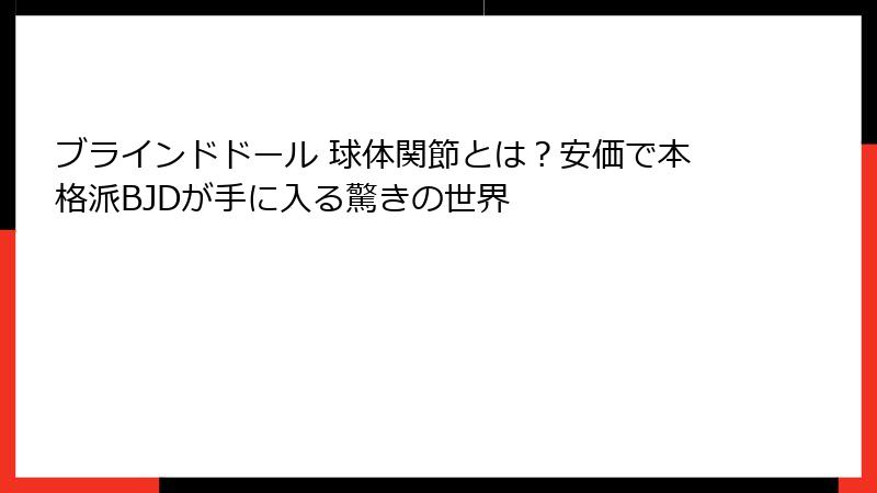 ブラインドドール 球体関節とは?安価で本格派BJDが手に入る驚きの世界