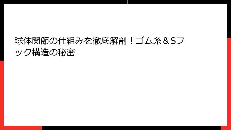 球体関節の仕組みを徹底解剖!ゴム糸&Sフック構造の秘密