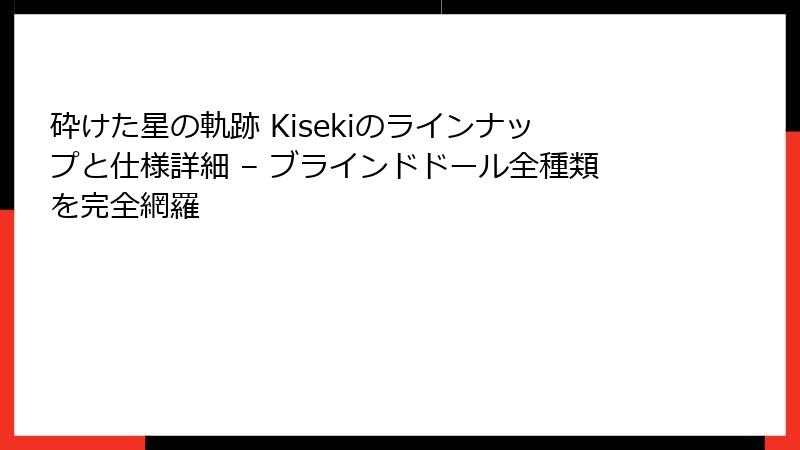 砕けた星の軌跡 Kisekiのラインナップと仕様詳細 – ブラインドドール全種類を完全網羅