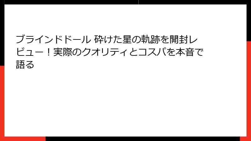 ブラインドドール 砕けた星の軌跡を開封レビュー！実際のクオリティとコスパを本音で語る