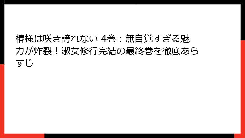 椿様は咲き誇れない 4巻：無自覚すぎる魅力が炸裂！淑女修行完結の最終巻を徹底あらすじ
