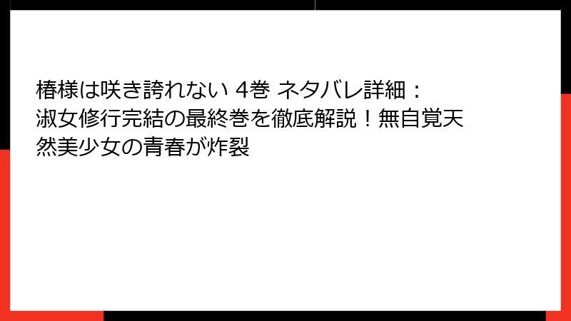 椿様は咲き誇れない 4巻 ネタバレ詳細：淑女修行完結の最終巻を徹底解説！無自覚天然美少女の青春が炸裂