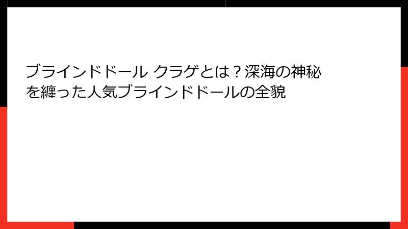 ブラインドドール クラゲとは？深海の神秘を纏った人気ブラインドドールの全貌