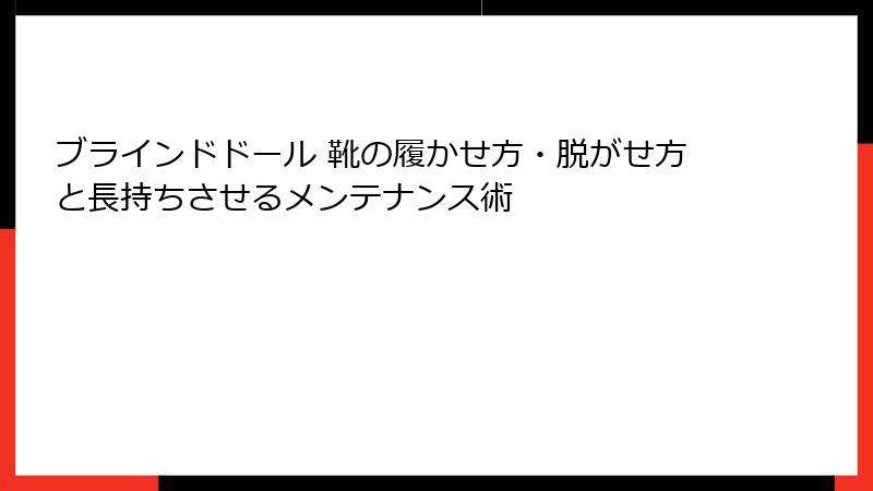 ブラインドドール 靴の履かせ方・脱がせ方と長持ちさせるメンテナンス術