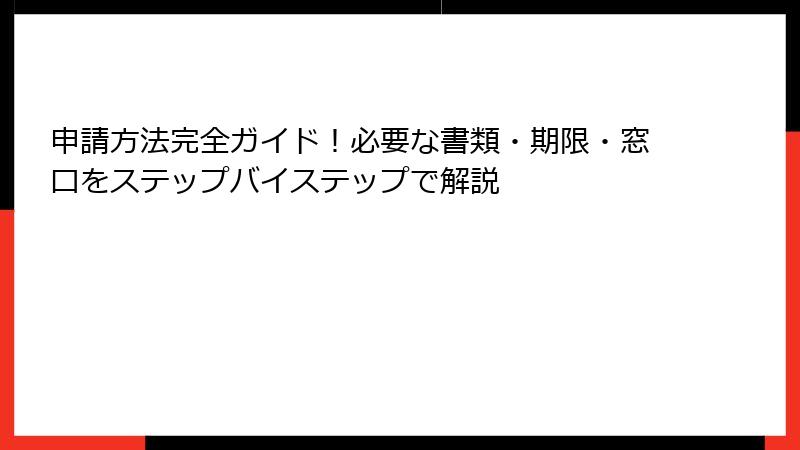 申請方法完全ガイド!必要な書類・期限・窓口をステップバイステップで解説
