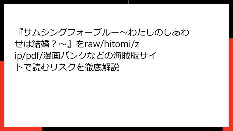 『サムシングフォーブルー～わたしのしあわせは結婚？～』をraw/hitomi/zip/pdf/漫画バンクなどの海賊版サイトで読むリスクを徹底解説