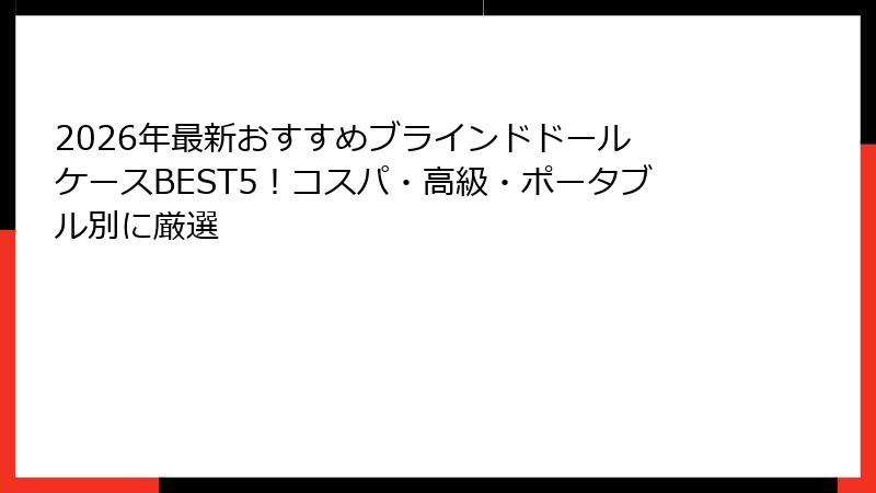 2026年最新おすすめブラインドドール ケースBEST5！コスパ・高級・ポータブル別に厳選