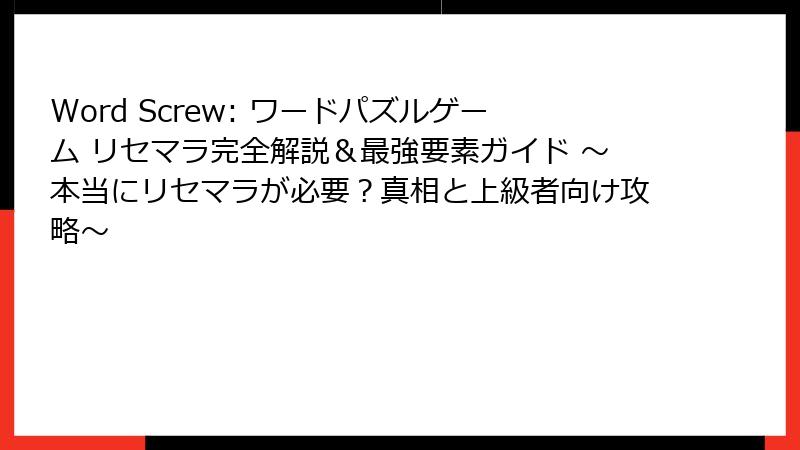 Word Screw: ワードパズルゲーム リセマラ完全解説&最強要素ガイド ~本当にリセマラが必要?真相と上級者向け攻略~