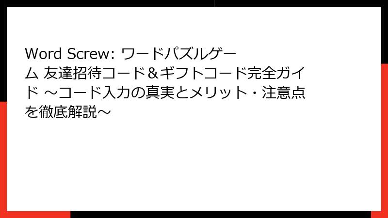 Word Screw: ワードパズルゲーム 友達招待コード&ギフトコード完全ガイド ~コード入力の真実とメリット・注意点を徹底解説~