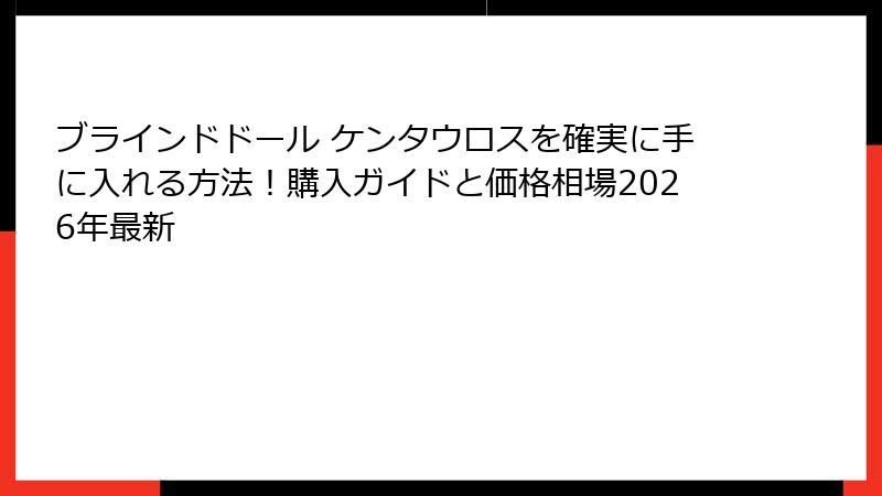 ブラインドドール ケンタウロスを確実に手に入れる方法!購入ガイドと価格相場2026年最新