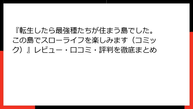『転生したら最強種たちが住まう島でした。この島でスローライフを楽しみます（コミック）』レビュー・口コミ・評判を徹底まとめ
