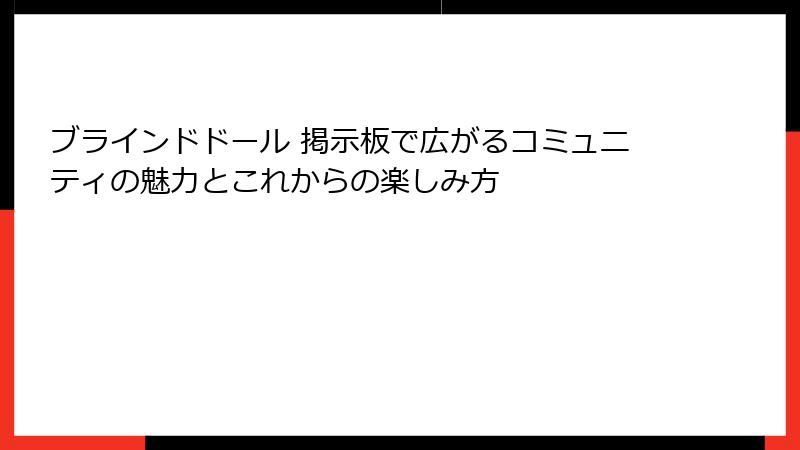 ブラインドドール 掲示板で広がるコミュニティの魅力とこれからの楽しみ方