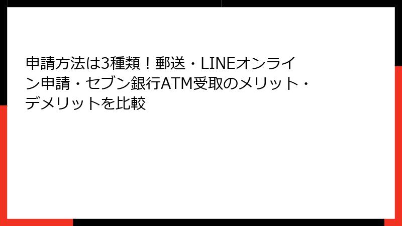 申請方法は3種類！郵送・LINEオンライン申請・セブン銀行ATM受取のメリット・デメリットを比較