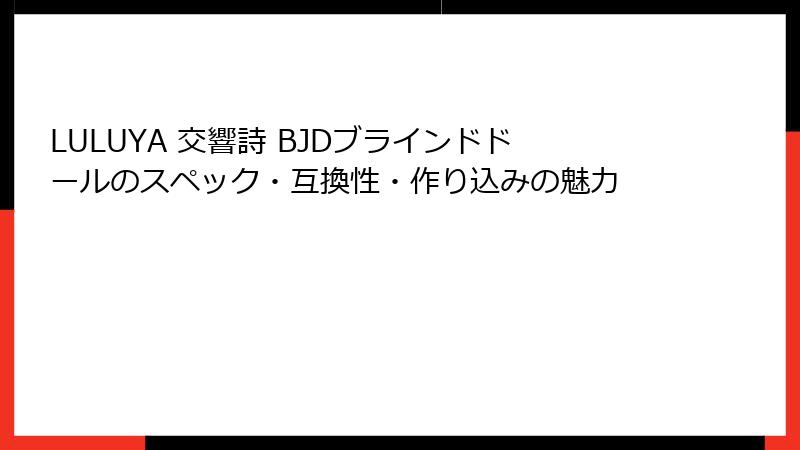 LULUYA 交響詩 BJDブラインドドールのスペック・互換性・作り込みの魅力
