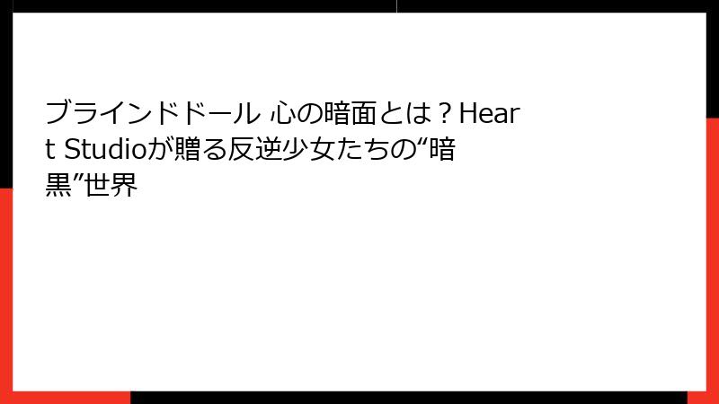 ブラインドドール 心の暗面とは？Heart Studioが贈る反逆少女たちの“暗黒”世界