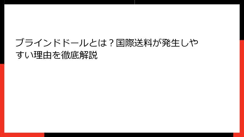 ブラインドドールとは?国際送料が発生しやすい理由を徹底解説