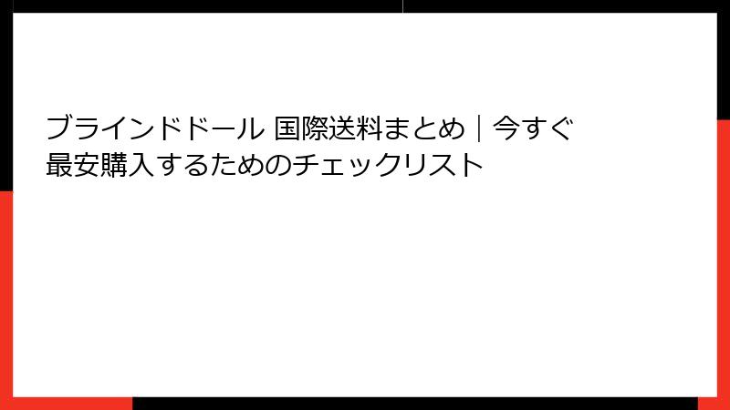 ブラインドドール 国際送料まとめ|今すぐ最安購入するためのチェックリスト