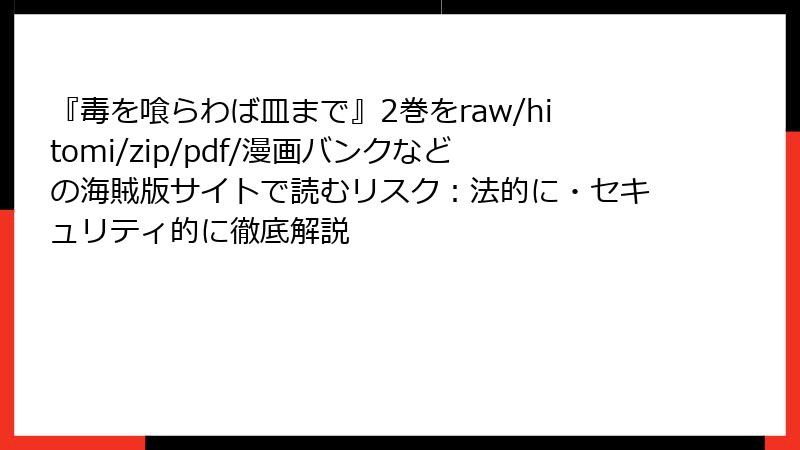 『毒を喰らわば皿まで』2巻をraw/hitomi/zip/pdf/漫画バンクなどの海賊版サイトで読むリスク:法的に・セキュリティ的に徹底解説