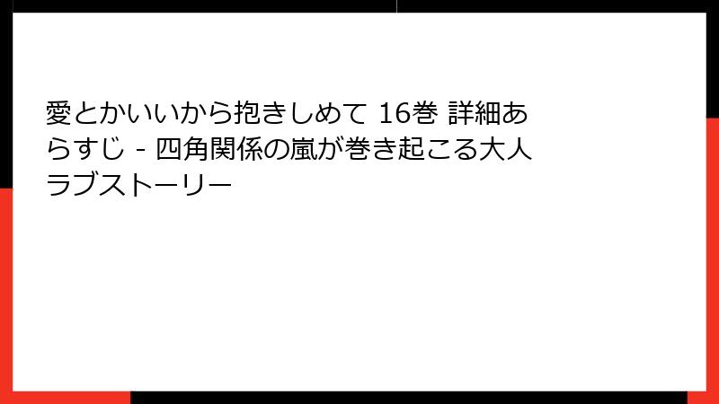 愛とかいいから抱きしめて 16巻 詳細あらすじ - 四角関係の嵐が巻き起こる大人ラブストーリー