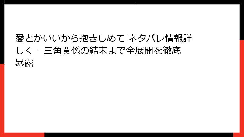 愛とかいいから抱きしめて ネタバレ情報詳しく - 三角関係の結末まで全展開を徹底暴露
