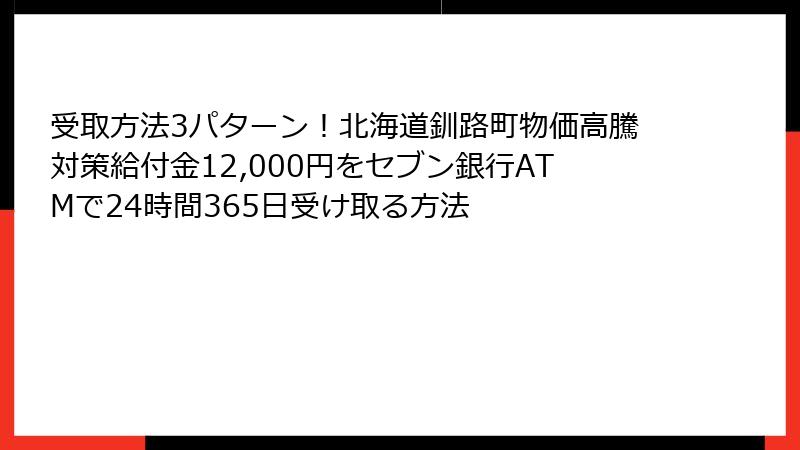 受取方法3パターン！北海道釧路町物価高騰対策給付金12,000円をセブン銀行ATMで24時間365日受け取る方法