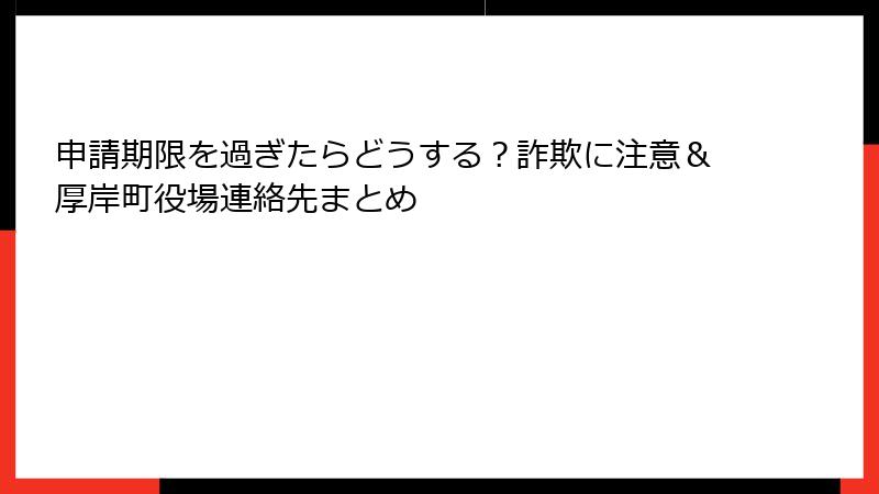 申請期限を過ぎたらどうする？詐欺に注意＆厚岸町役場連絡先まとめ