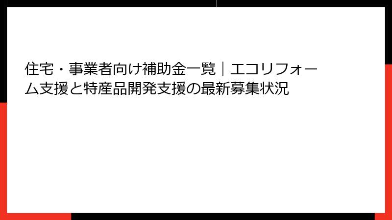 住宅・事業者向け補助金一覧｜エコリフォーム支援と特産品開発支援の最新募集状況