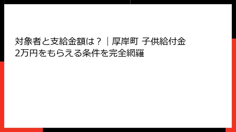 対象者と支給金額は？｜厚岸町 子供給付金2万円をもらえる条件を完全網羅