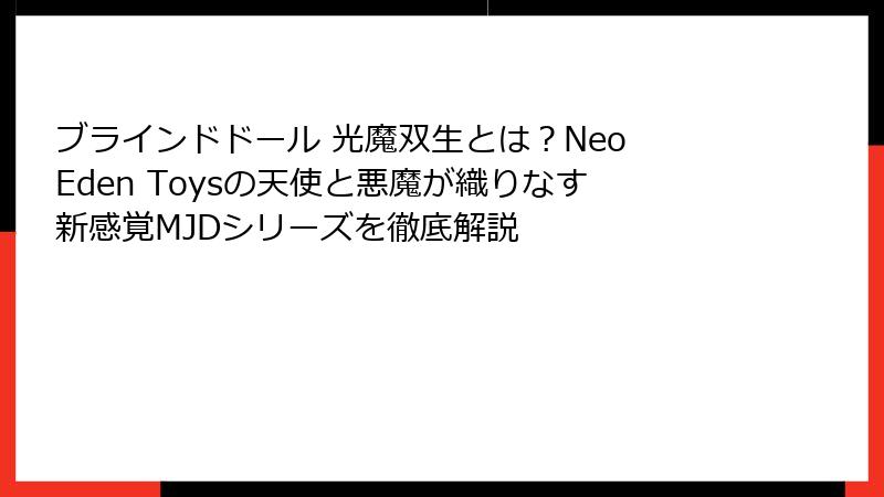 ブラインドドール 光魔双生とは?Neo Eden Toysの天使と悪魔が織りなす新感覚MJDシリーズを徹底解説