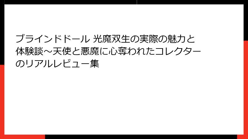 ブラインドドール 光魔双生の実際の魅力と体験談~天使と悪魔に心奪われたコレクターのリアルレビュー集