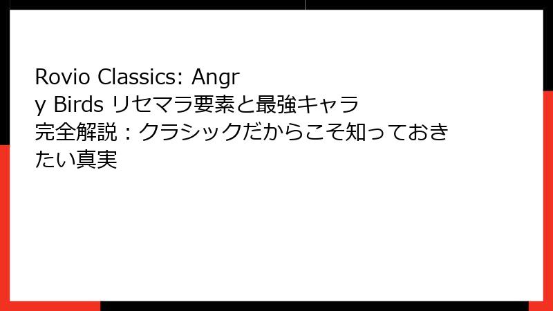Rovio Classics: Angry Birds リセマラ要素と最強キャラ完全解説:クラシックだからこそ知っておきたい真実