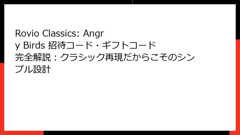 Rovio Classics: Angry Birds 招待コード・ギフトコード完全解説:クラシック再現だからこそのシンプル設計