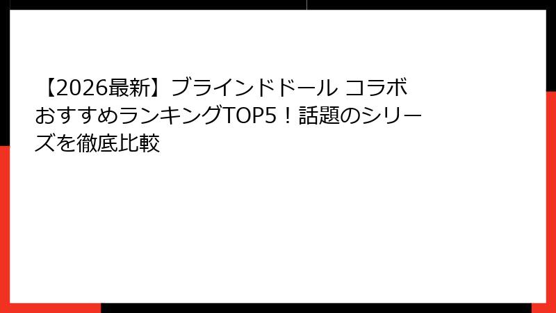 【2026最新】ブラインドドール コラボおすすめランキングTOP5！話題のシリーズを徹底比較