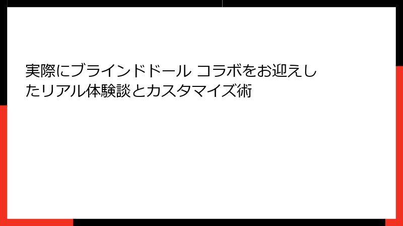 実際にブラインドドール コラボをお迎えしたリアル体験談とカスタマイズ術