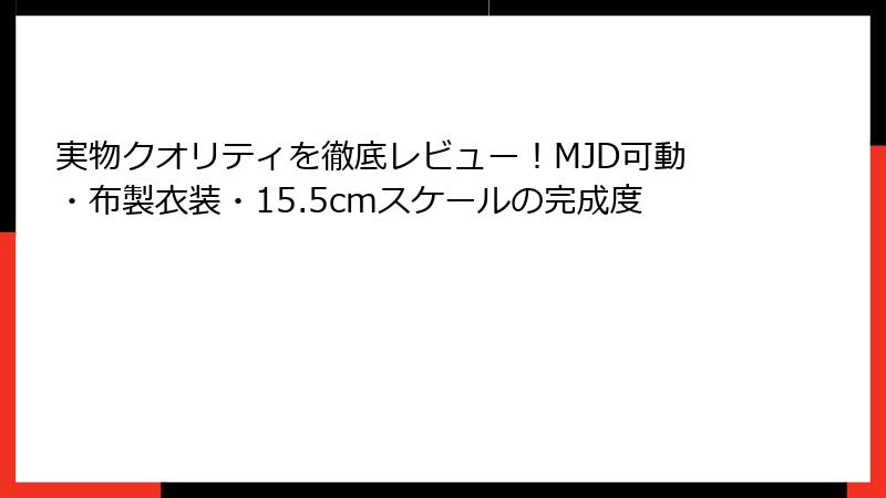 実物クオリティを徹底レビュー！MJD可動・布製衣装・15.5cmスケールの完成度