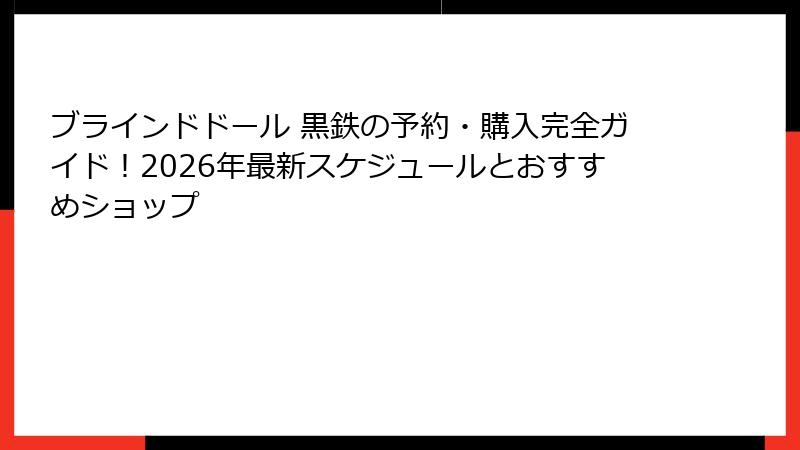ブラインドドール 黒鉄の予約・購入完全ガイド！2026年最新スケジュールとおすすめショップ