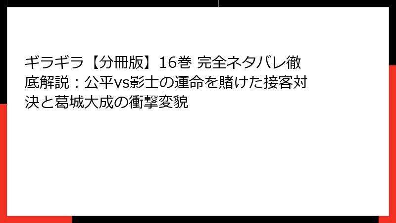 ギラギラ【分冊版】16巻 完全ネタバレ徹底解説:公平vs影士の運命を賭けた接客対決と葛城大成の衝撃変貌