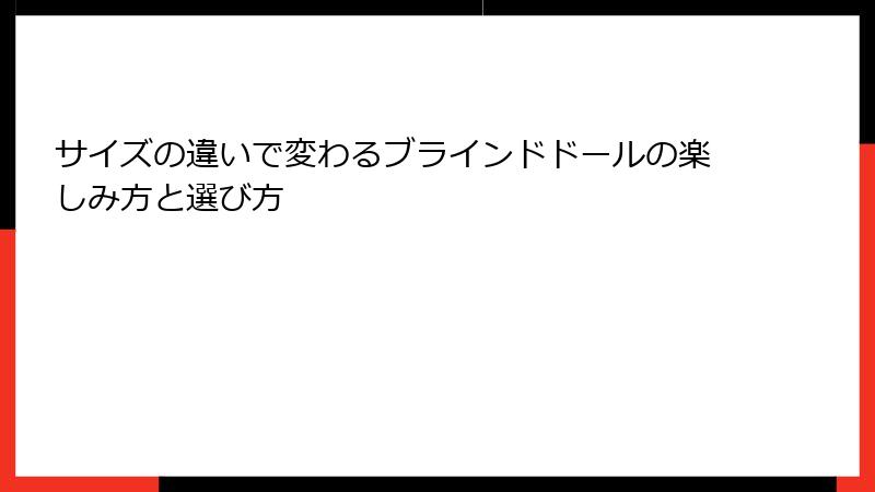 サイズの違いで変わるブラインドドールの楽しみ方と選び方