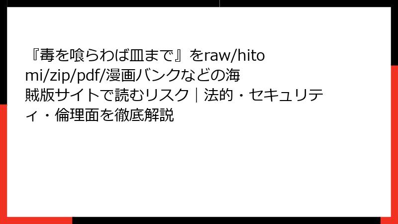 『毒を喰らわば皿まで』をraw/hitomi/zip/pdf/漫画バンクなどの海賊版サイトで読むリスク|法的・セキュリティ・倫理面を徹底解説