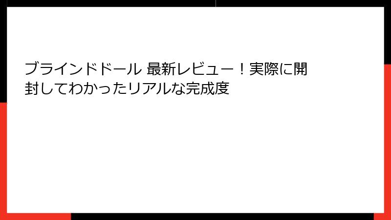 ブラインドドール 最新レビュー！実際に開封してわかったリアルな完成度