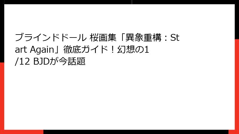 ブラインドドール 桜画集「異象重構:Start Again」徹底ガイド!幻想の1/12 BJDが今話題